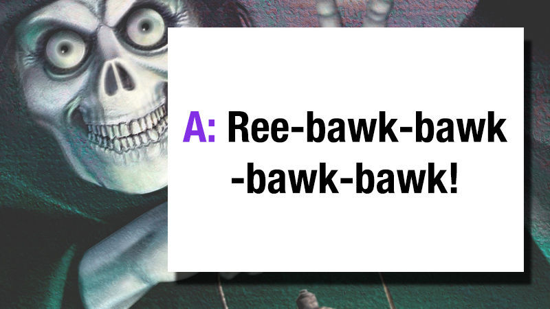 A: Ree-bawk-bawk-bawk-bawk!